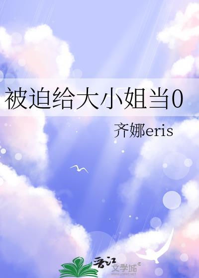 被迫给大小姐当0齐娜gl