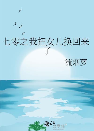 七零之我把女儿换回来了流烟萝txt