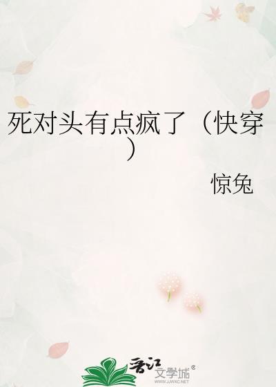 死对头有点疯了快穿 惊兔