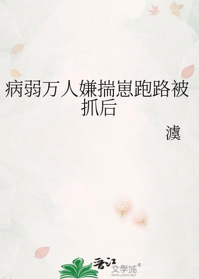 病弱万人嫌揣崽跑路被抓了TXT百度