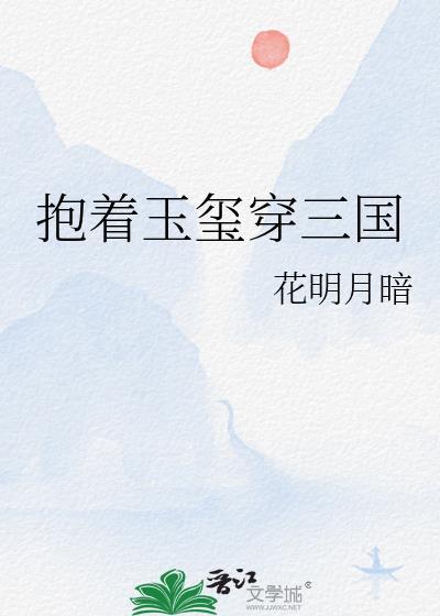 抱着玉玺穿三国作者花明月暗