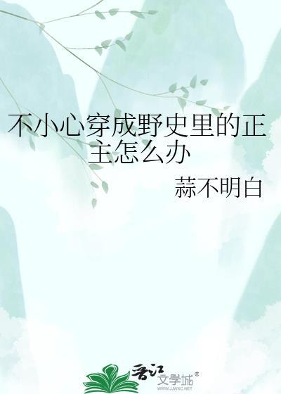 不小心穿成野史里的正主怎么办蒜不明白