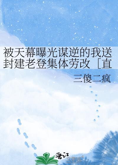 被天幕曝光谋逆的我送封建老登集体劳改［直播］
